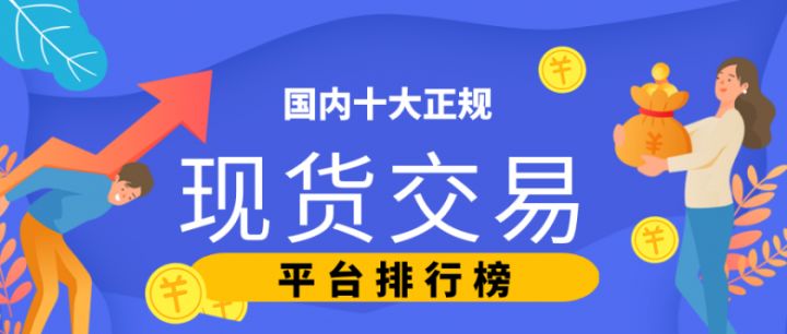 ?國內(nèi)十大正規(guī)現(xiàn)貨交易平臺排行榜（2022版一覽）(圖1)
